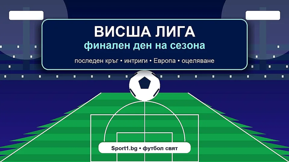 Висшата лига влиза във финалния си ден: какво да следим